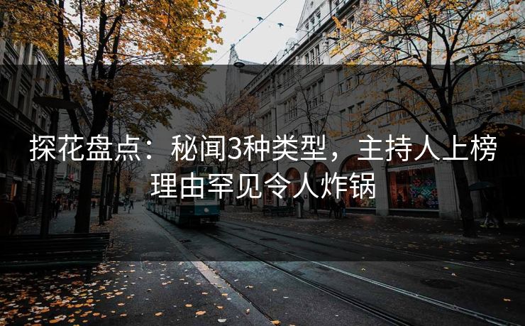 探花盘点：秘闻3种类型，主持人上榜理由罕见令人炸锅