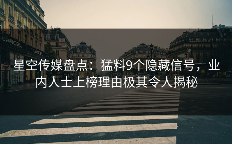 星空传媒盘点：猛料9个隐藏信号，业内人士上榜理由极其令人揭秘