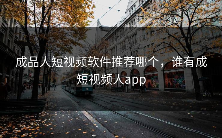 成品人短视频软件推荐哪个，谁有成短视频人app