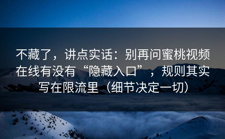 不藏了,讲点实话:别再问蜜桃视频在线有没有“隐藏入口”,规则其实写在限流里(细节决定一切) 不藏了,讲点实话:别再问蜜桃视频在线有没有“隐藏入口”,规则其实写在限流里(细节决定一切)