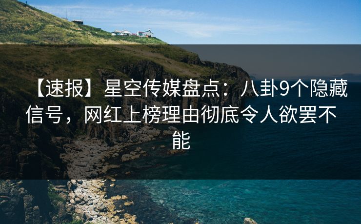 【速报】星空传媒盘点：八卦9个隐藏信号，网红上榜理由彻底令人欲罢不能