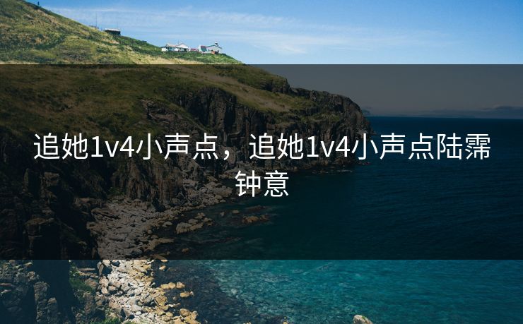 追她1v4小声点，追她1v4小声点陆霈钟意