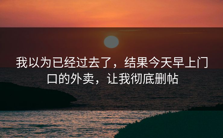 我以为已经过去了，结果今天早上门口的外卖，让我彻底删帖