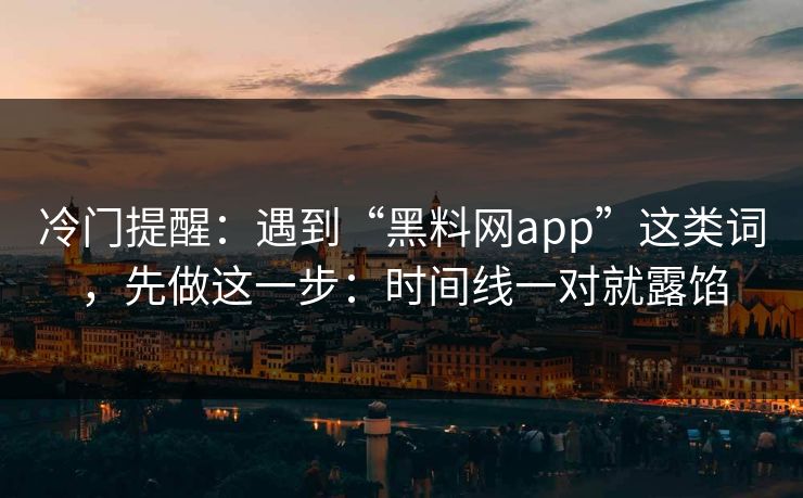 冷门提醒:遇到“黑料网app”这类词,先做这一步:时间线一对就露馅 冷门提醒:遇到“黑料网app”这类词,先做这一步:时间线一对就露馅